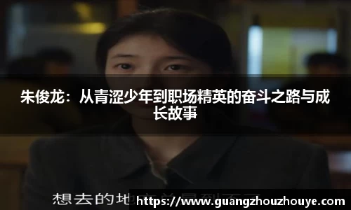 朱俊龙：从青涩少年到职场精英的奋斗之路与成长故事