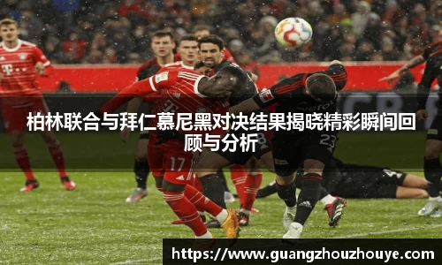 柏林联合与拜仁慕尼黑对决结果揭晓精彩瞬间回顾与分析